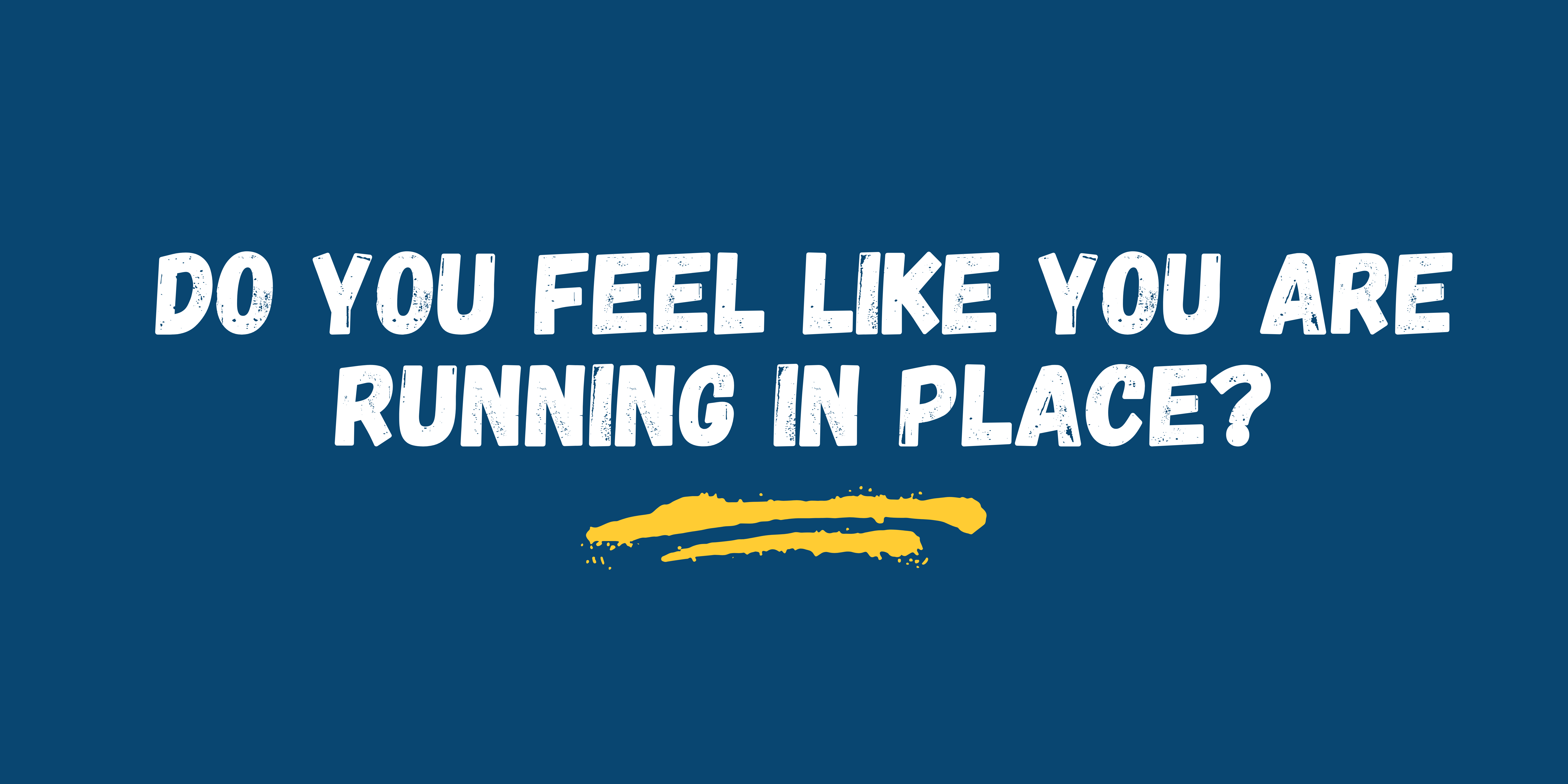 Do you feel like you are running in place?